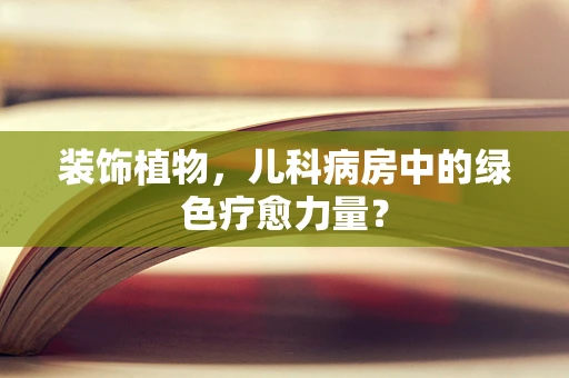 装饰植物，儿科病房中的绿色疗愈力量？