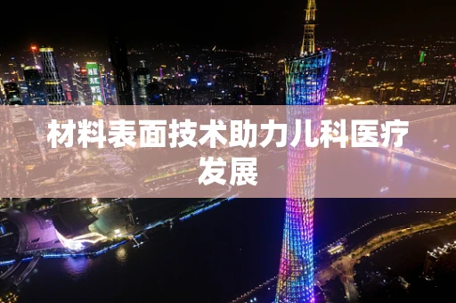 材料表面技术助力儿科医疗发展