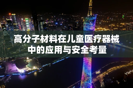 高分子材料在儿童医疗器械中的应用与安全考量