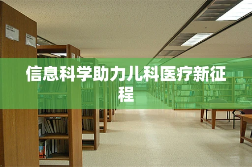 信息科学助力儿科医疗新征程