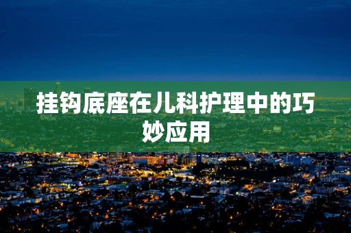 挂钩底座在儿科护理中的巧妙应用
