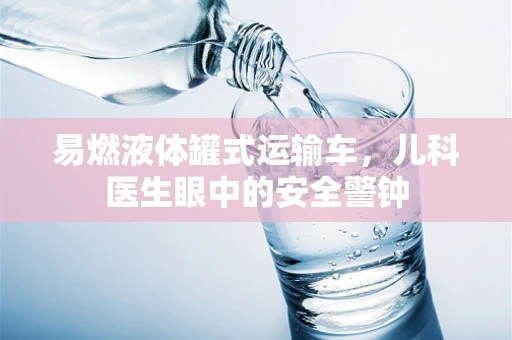 易燃液体罐式运输车，儿科医生眼中的安全警钟
