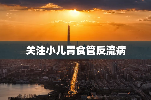 关注小儿胃食管反流病