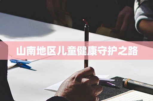山南地区儿童健康守护之路