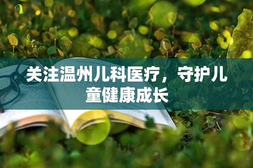 关注温州儿科医疗，守护儿童健康成长
