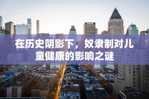 在历史阴影下，奴隶制对儿童健康的影响之谜