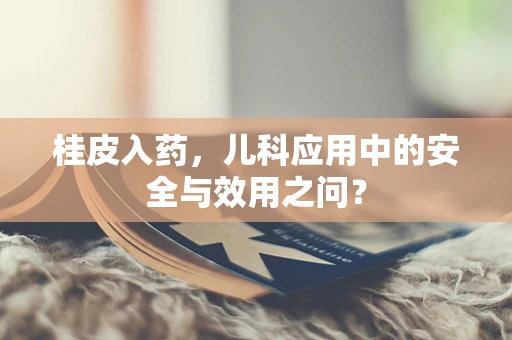 桂皮入药，儿科应用中的安全与效用之问？