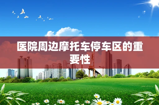医院周边摩托车停车区的重要性