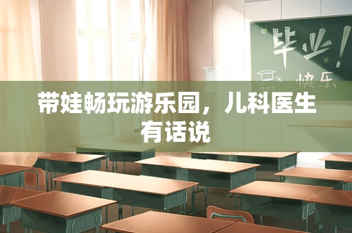 带娃畅玩游乐园，儿科医生有话说