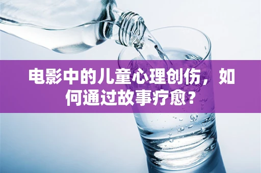 电影中的儿童心理创伤，如何通过故事疗愈？