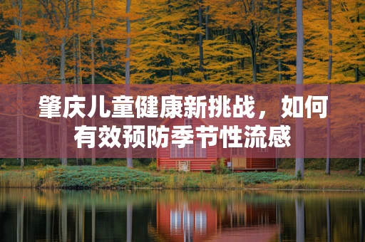 肇庆儿童健康新挑战，如何有效预防季节性流感