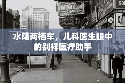 水陆两栖车，儿科医生眼中的别样医疗助手