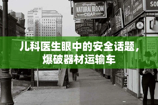 儿科医生眼中的安全话题，爆破器材运输车