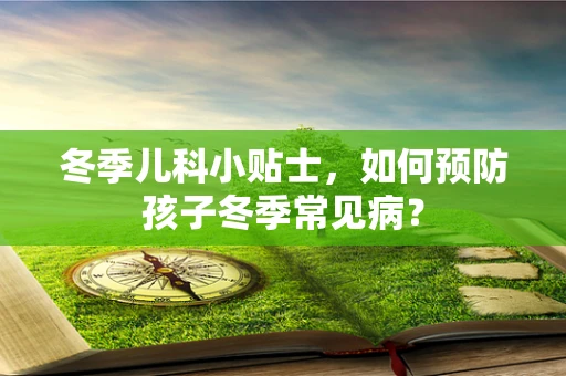 冬季儿科小贴士，如何预防孩子冬季常见病？
