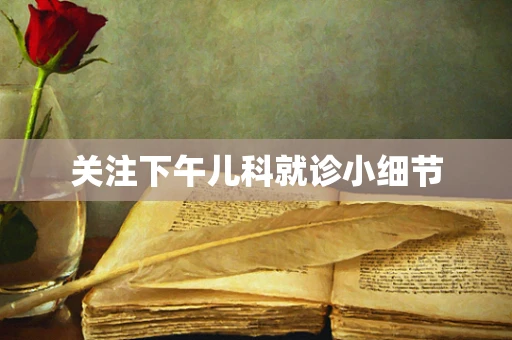 关注下午儿科就诊小细节