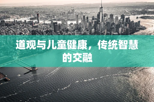 道观与儿童健康，传统智慧的交融