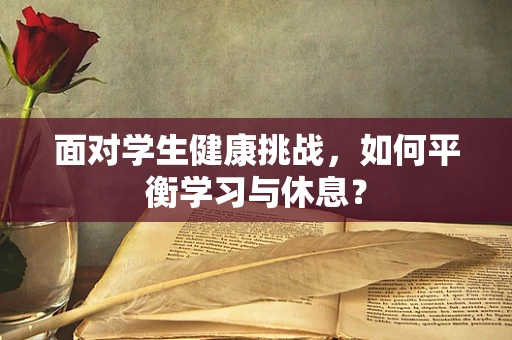 面对学生健康挑战，如何平衡学习与休息？