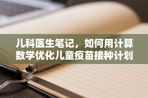儿科医生笔记，如何用计算数学优化儿童疫苗接种计划？