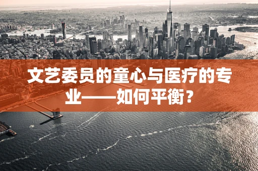 文艺委员的童心与医疗的专业——如何平衡？