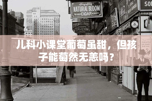 儿科小课堂葡萄虽甜，但孩子能萄然无恙吗？