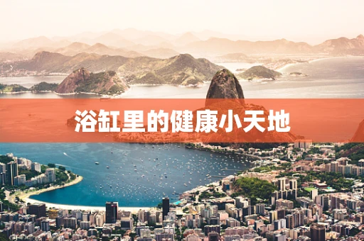 浴缸里的健康小天地