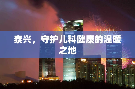泰兴，守护儿科健康的温暖之地