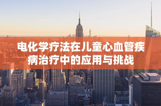 电化学疗法在儿童心血管疾病治疗中的应用与挑战