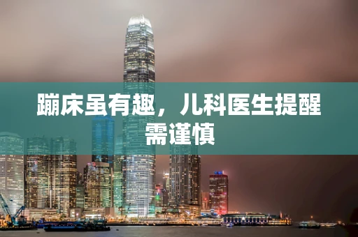 蹦床虽有趣，儿科医生提醒需谨慎