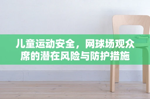 儿童运动安全，网球场观众席的潜在风险与防护措施