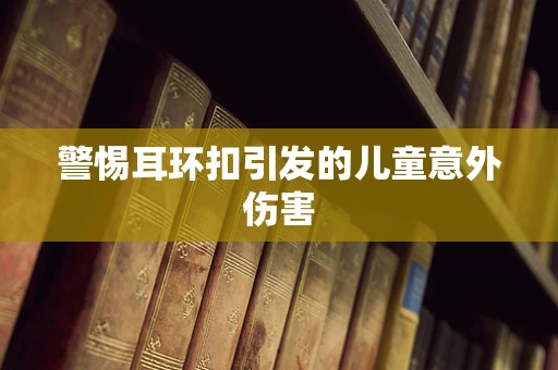 警惕耳环扣引发的儿童意外伤害