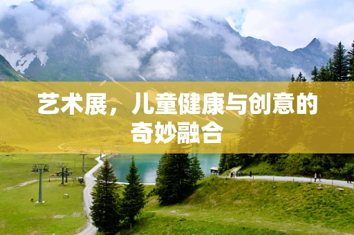 艺术展，儿童健康与创意的奇妙融合