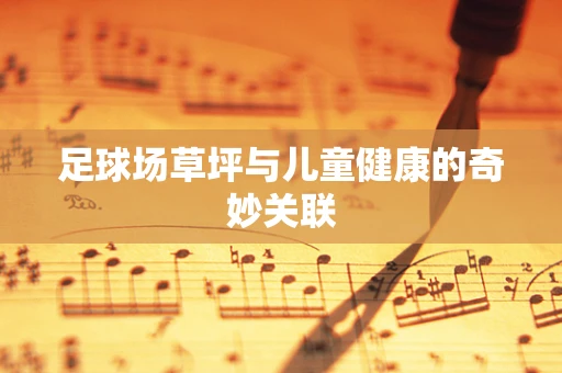 足球场草坪与儿童健康的奇妙关联