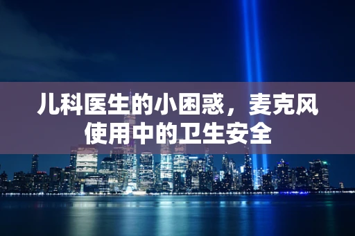 儿科医生的小困惑，麦克风使用中的卫生安全