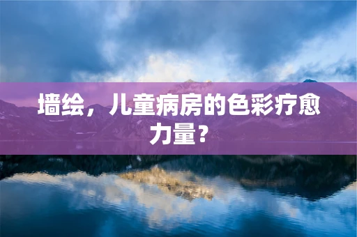 墙绘，儿童病房的色彩疗愈力量？