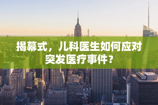 揭幕式，儿科医生如何应对突发医疗事件？