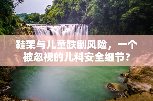 鞋架与儿童跌倒风险，一个被忽视的儿科安全细节？