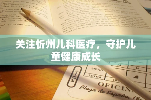 关注忻州儿科医疗，守护儿童健康成长