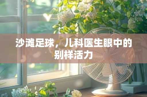 沙滩足球，儿科医生眼中的别样活力