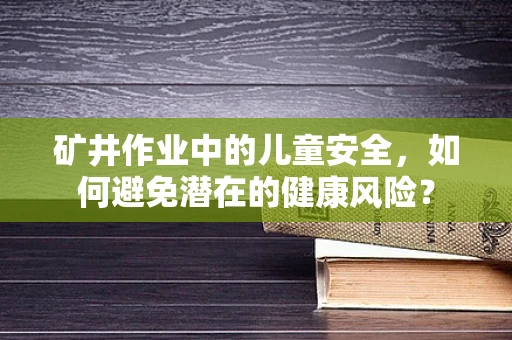 矿井作业中的儿童安全，如何避免潜在的健康风险？