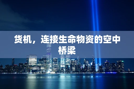 货机，连接生命物资的空中桥梁