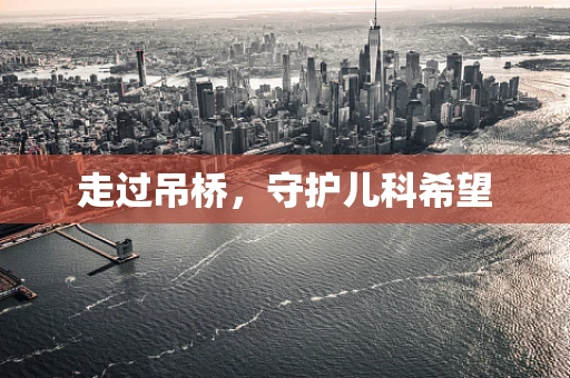 走过吊桥，守护儿科希望