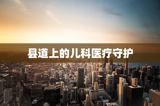 县道上的儿科医疗守护