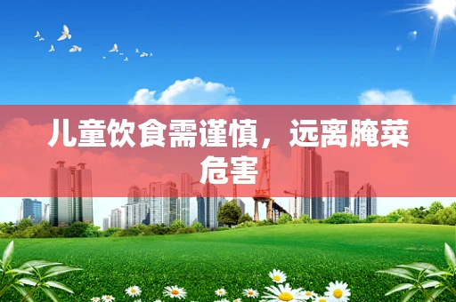儿童饮食需谨慎，远离腌菜危害