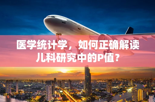 医学统计学，如何正确解读儿科研究中的P值？