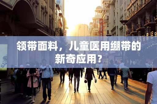 领带面料，儿童医用绷带的新奇应用？