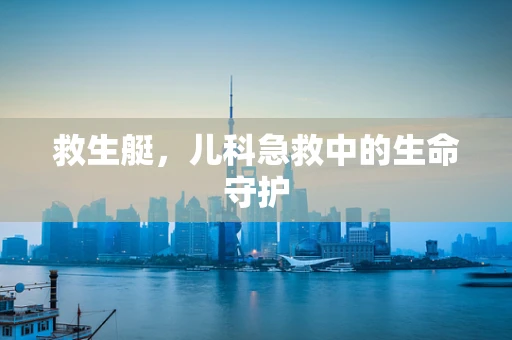 救生艇，儿科急救中的生命守护
