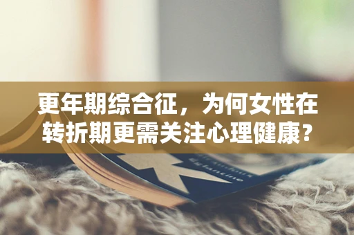 更年期综合征，为何女性在转折期更需关注心理健康？