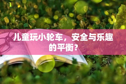 儿童玩小轮车，安全与乐趣的平衡？