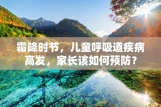 霜降时节，儿童呼吸道疾病高发，家长该如何预防？