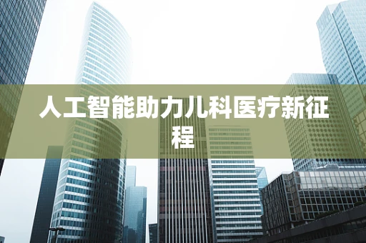 人工智能助力儿科医疗新征程